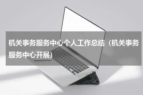 机关事务服务中心个人工作总结（机关事务服务中心开展）
