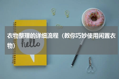 衣物整理的详细流程（教你巧妙使用闲置衣物）