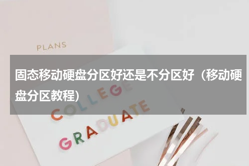 固态移动硬盘分区好还是不分区好（移动硬盘分区教程）