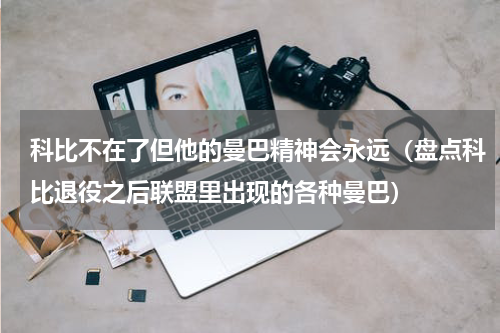 科比不在了但他的曼巴精神会永远（盘点科比退役之后联盟里出现的各种曼巴）