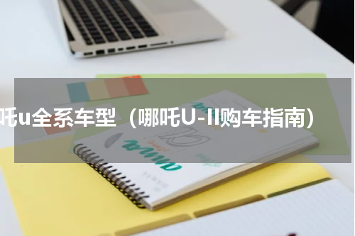 哪吒u全系车型（哪吒U-II购车指南）