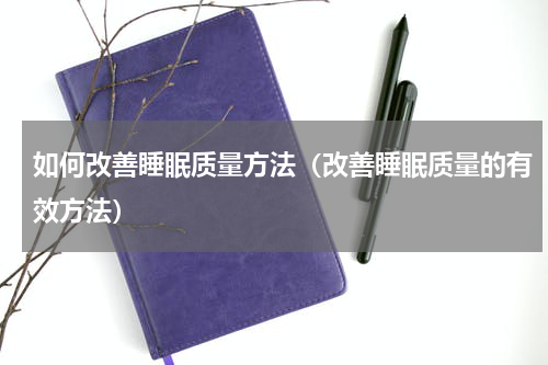 如何改善睡眠质量方法（改善睡眠质量的有效方法）