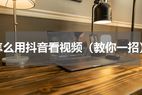 怎么用抖音看视频（教你一招）