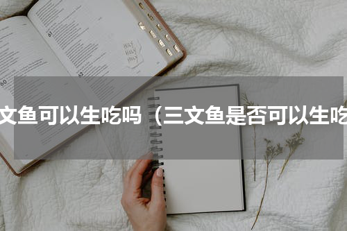 三文鱼可以生吃吗（三文鱼是否可以生吃）