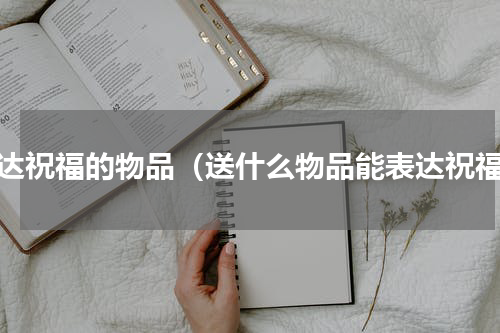 表达祝福的物品（送什么物品能表达祝福）