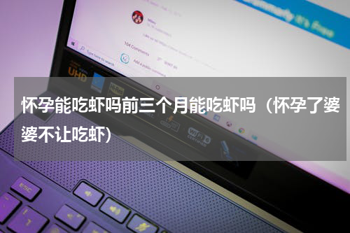 怀孕能吃虾吗前三个月能吃虾吗（怀孕了婆婆不让吃虾）