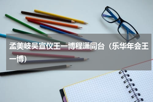 孟美岐吴宣仪王一博程潇同台（乐华年会王一博）