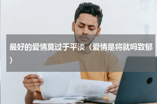 最好的爱情莫过于平淡（爱情是将就吗致郁）