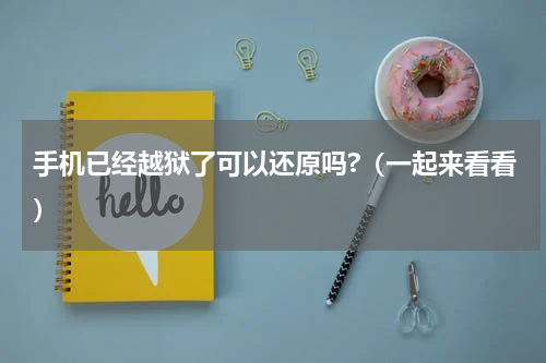 手机已经越狱了可以还原吗?（一起来看看）