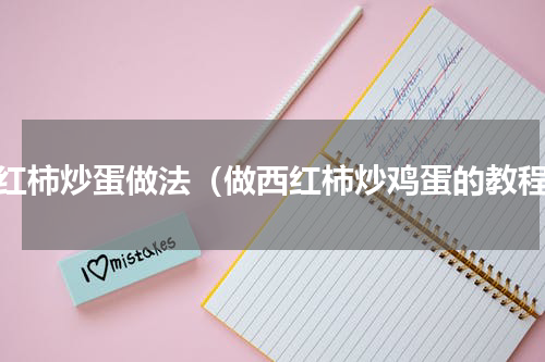 西红柿炒蛋做法（做西红柿炒鸡蛋的教程）