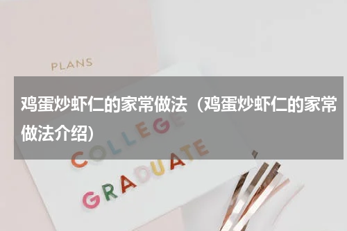 鸡蛋炒虾仁的家常做法（鸡蛋炒虾仁的家常做法介绍）