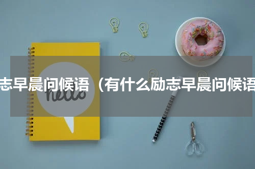 励志早晨问候语（有什么励志早晨问候语）