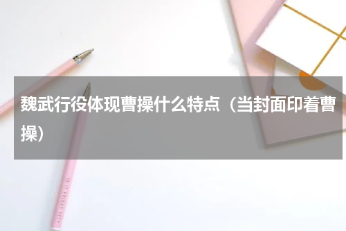 魏武行役体现曹操什么特点（当封面印着曹操）