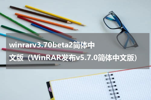 winrarv3.70beta2简体中文版（WinRAR发布v5.7.0简体中文版）