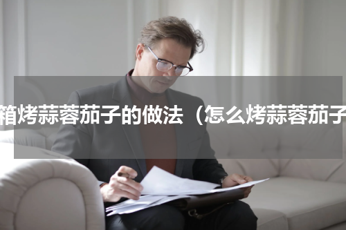 烤箱烤蒜蓉茄子的做法（怎么烤蒜蓉茄子）