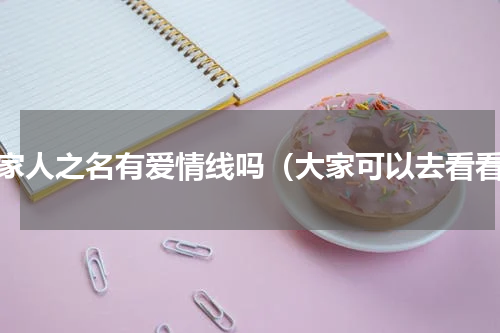 以家人之名有爱情线吗（大家可以去看看）