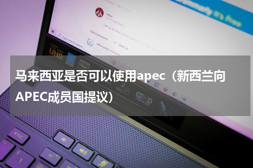 马来西亚是否可以使用apec（新西兰向APEC成员国提议）