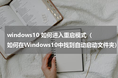 windows10 如何进入重启模式（如何在Windows10中找到自动启动文件夹）