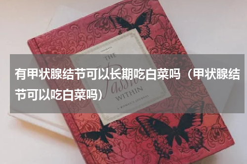 有甲状腺结节可以长期吃白菜吗（甲状腺结节可以吃白菜吗）