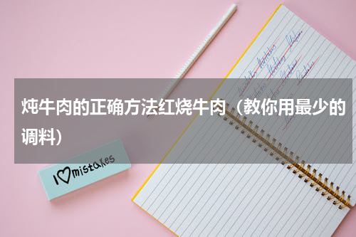 炖牛肉的正确方法红烧牛肉（教你用最少的调料）
