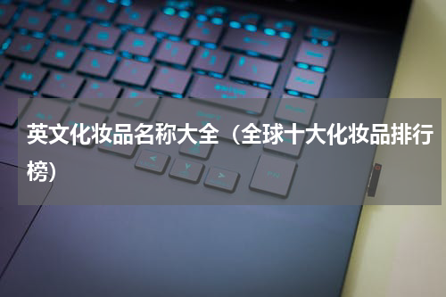 英文化妆品名称大全（全球十大化妆品排行榜）