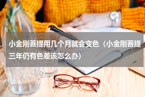 小金刚菩提用几个月就会变色（小金刚菩提三年仍有色差该怎么办）