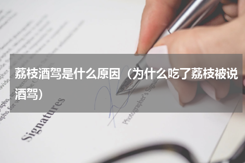 荔枝酒驾是什么原因（为什么吃了荔枝被说酒驾）