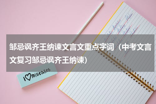 邹忌讽齐王纳谏文言文重点字词（中考文言文复习邹忌讽齐王纳谏）