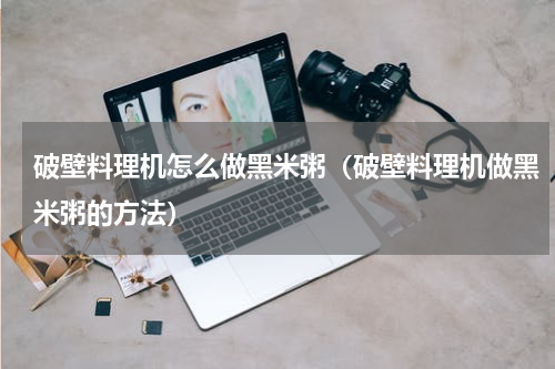 破壁料理机怎么做黑米粥（破壁料理机做黑米粥的方法）