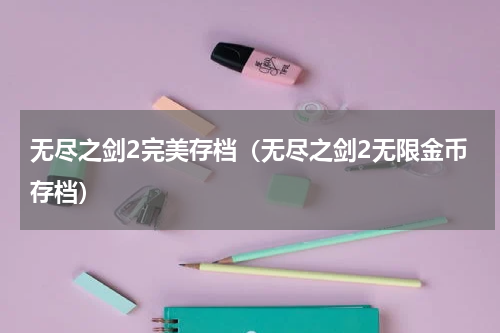 无尽之剑2完美存档（无尽之剑2无限金币存档）