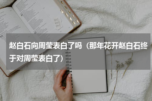 赵白石向周莹表白了吗（那年花开赵白石终于对周莹表白了）