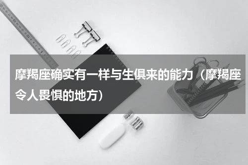 摩羯座确实有一样与生俱来的能力（摩羯座令人畏惧的地方）