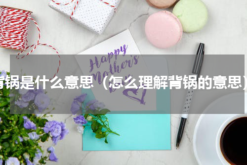 背锅是什么意思（怎么理解背锅的意思）