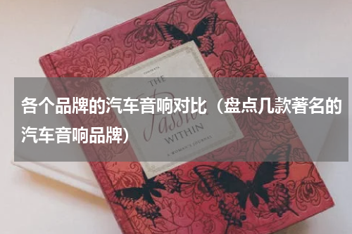 各个品牌的汽车音响对比（盘点几款著名的汽车音响品牌）