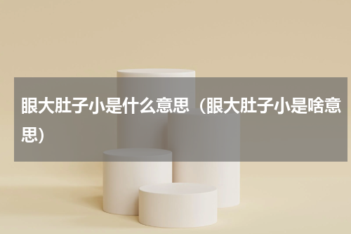 眼大肚子小是什么意思（眼大肚子小是啥意思）
