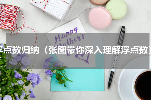 浮点数归纳（张图带你深入理解浮点数）