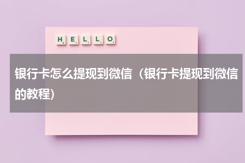 银行卡怎么提现到微信（银行卡提现到微信的教程）