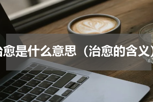 治愈是什么意思（治愈的含义）