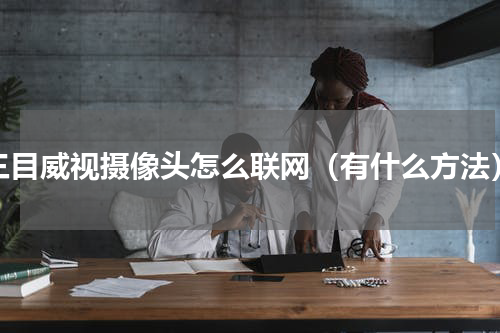 三目威视摄像头怎么联网（有什么方法）