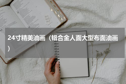 24寸精美油画（铬合金人面大型布面油画）