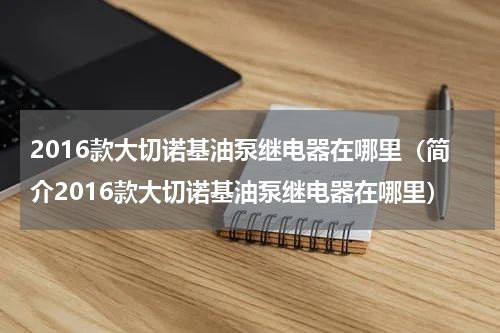 2016款大切诺基油泵继电器在哪里（简介2016款大切诺基油泵继电器在哪里）