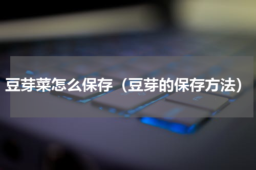 豆芽菜怎么保存（豆芽的保存方法）