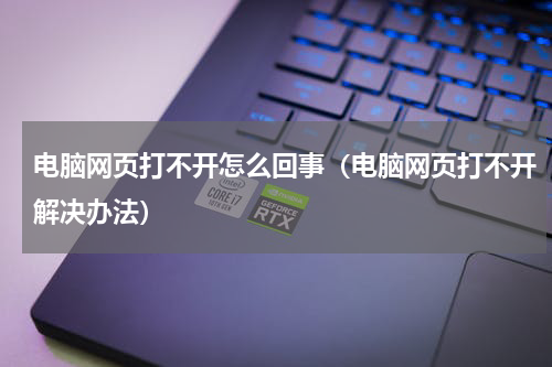 电脑网页打不开怎么回事（电脑网页打不开解决办法）