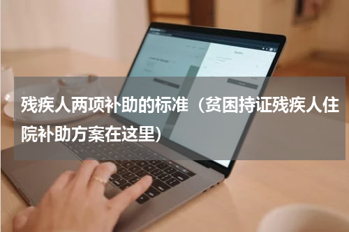 残疾人两项补助的标准（贫困持证残疾人住院补助方案在这里）