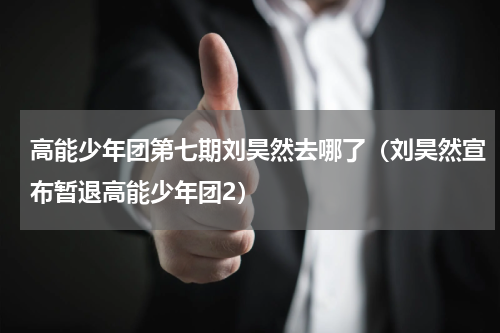 高能少年团第七期刘昊然去哪了（刘昊然宣布暂退高能少年团2）