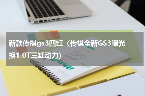 新款传祺gs3四缸（传祺全新GS3曝光换1.0T三缸动力）