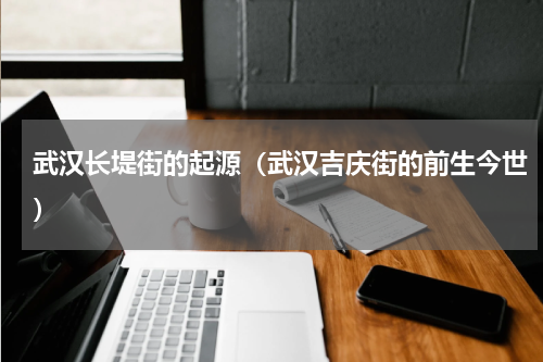 武汉长堤街的起源（武汉吉庆街的前生今世）