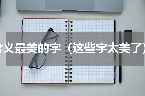 含义最美的字（这些字太美了）