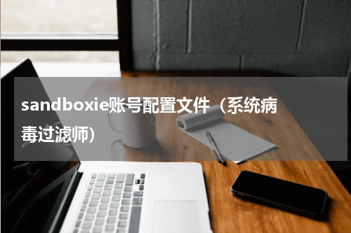 sandboxie账号配置文件（系统病毒过滤师）