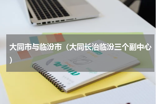 大同市与临汾市（大同长治临汾三个副中心）